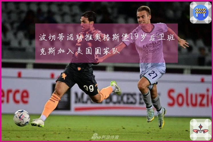 波切蒂诺助推奥格斯堡19岁后卫班克斯加入美国国家队
