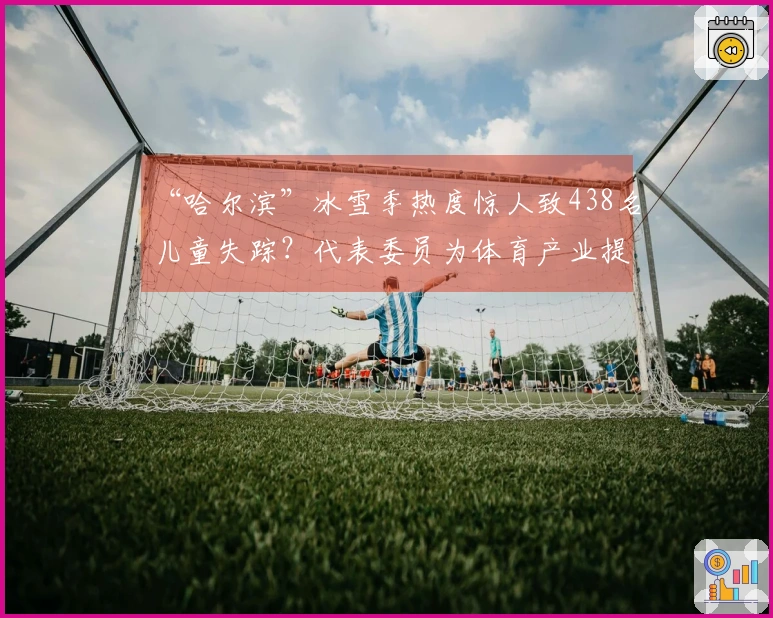 “哈尔滨”冰雪季热度惊人致438名儿童失踪？代表委员为体育产业提出建议