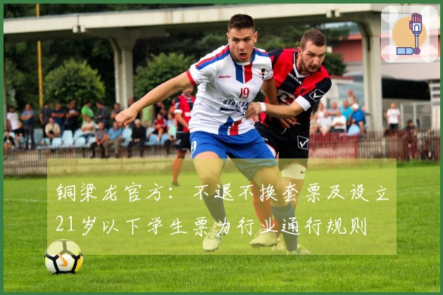 铜梁龙官方：不退不换套票及设立21岁以下学生票为行业通行规则