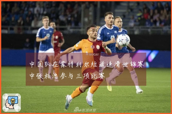 中国队在蒙特利尔短道速滑世锦赛中张柏浩参与三项比赛