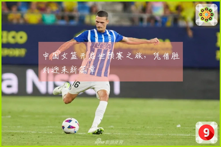 中国女篮开启世预赛之旅，凭借胜利迎来新篇章
