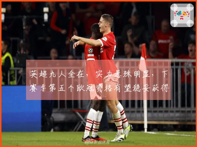 英超九人全在，实力悬殊明显，下赛季第五个欧冠资格有望稳妥获得