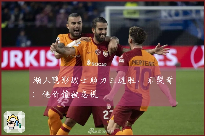 湖人隐形战士助力三连胜，东契奇：他价值被忽视