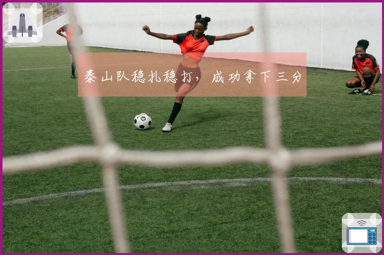 泰山队稳扎稳打，成功拿下三分