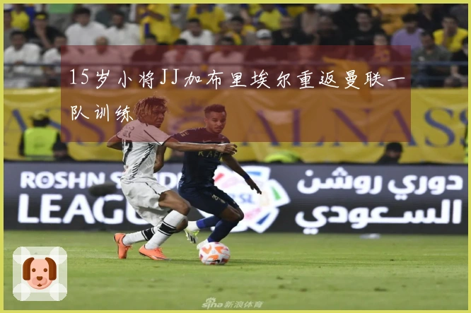 15岁小将JJ加布里埃尔重返曼联一队训练