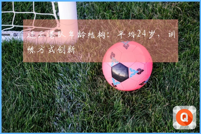 连云港队年龄结构：平均24岁，训练方式创新
